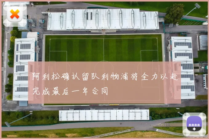 阿利松确认留队利物浦将全力以赴完成最后一年合同