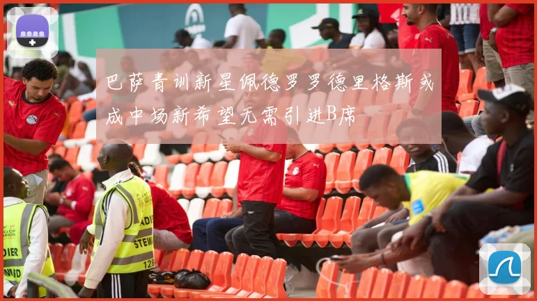 巴萨青训新星佩德罗罗德里格斯或成中场新希望无需引进B席