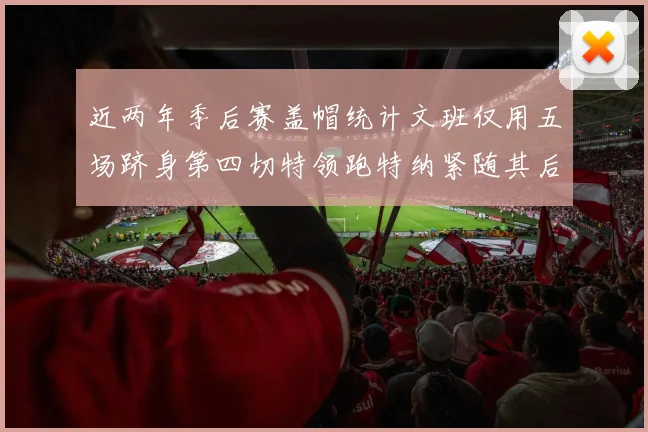 近两年季后赛盖帽统计文班仅用五场跻身第四切特领跑特纳紧随其后