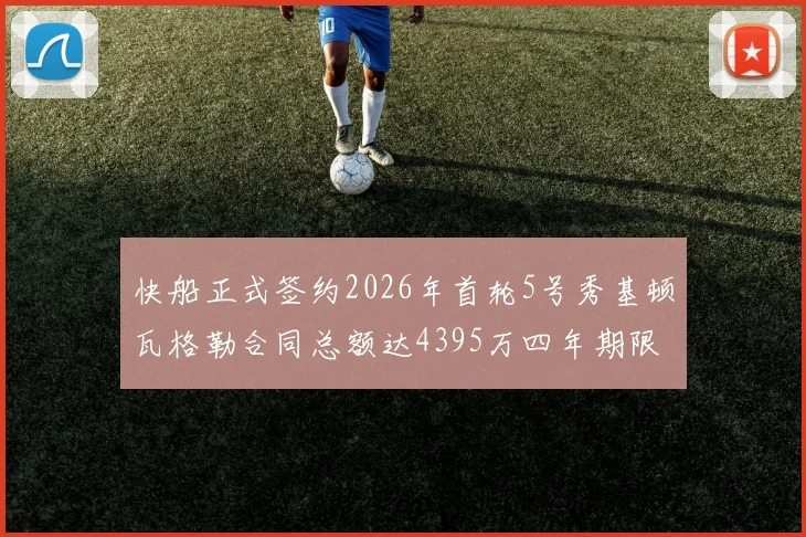 快船正式签约2026年首轮5号秀基顿瓦格勒合同总额达4395万四年期限