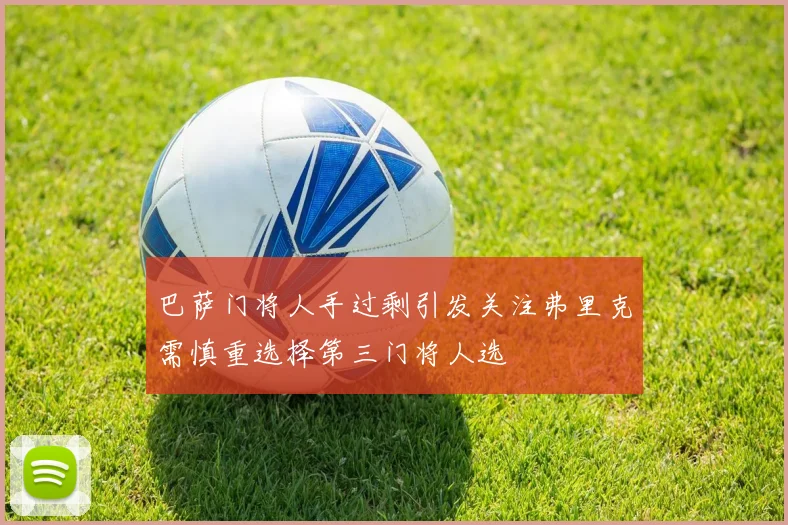 巴萨门将人手过剩引发关注弗里克需慎重选择第三门将人选