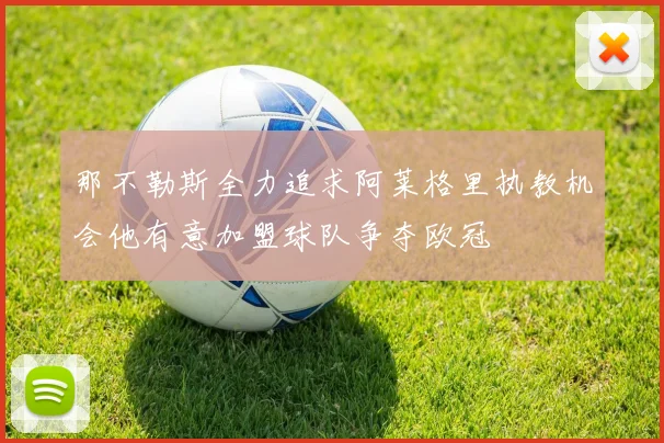 那不勒斯全力追求阿莱格里执教机会他有意加盟球队争夺欧冠